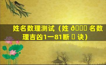 姓名数理测试（姓 🍀 名数理吉凶1一81断 ☘ 诀）